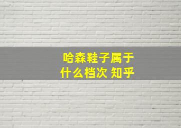 哈森鞋子属于什么档次 知乎